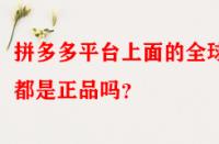 拼多多平臺上面的全球購都是正品嗎？