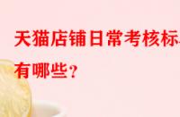 天貓店鋪日?？己藰?biāo)準(zhǔn)有哪些？