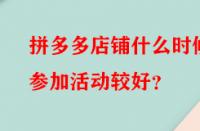 拼多多店鋪什么時(shí)候參加活動(dòng)較好？