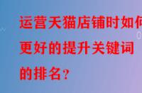 運營天貓店鋪時如何更好的提升關(guān)鍵詞的排名？