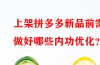 上架拼多多新品前需做好哪些內(nèi)功優(yōu)化？