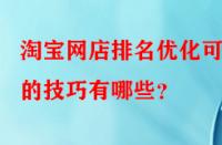 淘寶網(wǎng)店排名優(yōu)化可行的技巧有哪些？