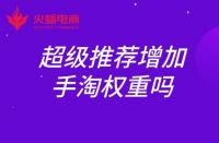 超級推薦增加手淘權(quán)重嗎？權(quán)重如何提升？