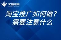 如何推廣淘寶網(wǎng)店？淘寶網(wǎng)店的推廣需要注意什么