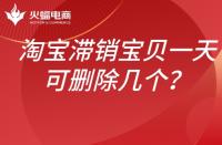 淘寶滯銷寶貝如何處理？一天可以刪除幾個？