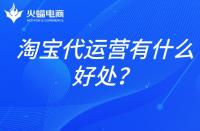 淘寶店鋪代運營：淘寶代運營有什么好處？