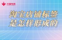 淘寶店鋪標簽是怎樣形成的？淘寶代運營告訴你