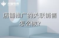 店鋪如何做好關聯(lián)銷售？需要注意什么