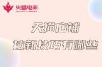 天貓代運(yùn)營：天貓店鋪拉新計(jì)技巧有哪些？