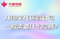 開淘寶代運營公司一般需要什么資質(zhì)？怎么找？